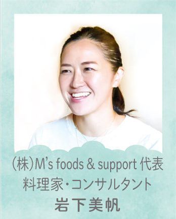 （株）Mʼs foods & support 代表 料理家・コンサルタント 岩下美帆